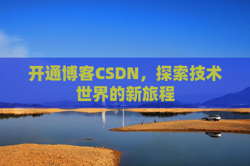开通博客CSDN，探索技术世界的新旅程